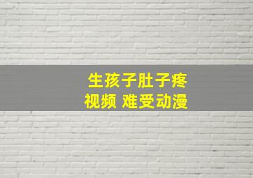 生孩子肚子疼视频 难受动漫